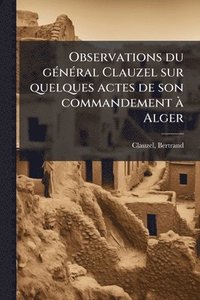 bokomslag Observations du gÃ(c)nÃ(c)ral Clauzel sur quelques actes de son commandement Ã Alger