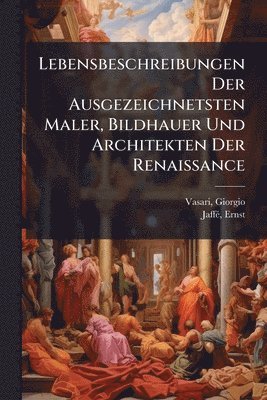 bokomslag Lebensbeschreibungen Der Ausgezeichnetsten Maler, Bildhauer Und Architekten Der Renaissance