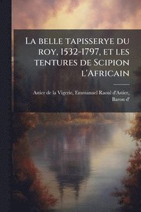bokomslag belle tapisserye du roy, 1532-1797, et les tentures de Scipion l'Africain