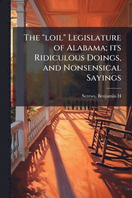 bokomslag "loil" Legislature of Alabama; its Ridiculous Doings, and Nonsensical Sayings
