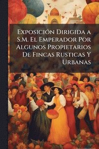bokomslag ExposiciÃ3n Dirigida a S.M. El Emperador Por Algunos Propietarios De Fincas Rusticas Y Urbanas