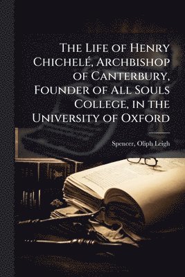 Spencer Oliph Leigh, Oliph Leigh, Spencer, Spencer Leigh - Life of Henry ChichelÃ(c), Archbishop of Canterbury, Founder of All Souls College, in the University of Oxford, Häftad