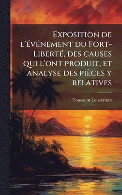 Exposition de l'Ã(c)vÃ(c)nement du Fort-LibertÃ(c), des causes qui l'ont produit, et analyse des pièces y relatives