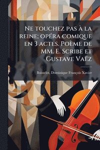 bokomslag Ne touchez pas Ã la reine; opÃ(c)ra comique en 3 actes. Poème de MM. E. Scribe et Gustave Vaëz