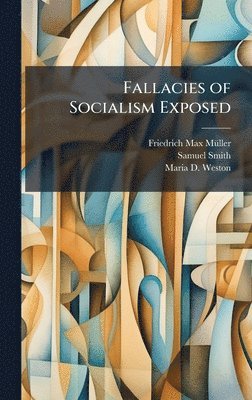 Friedrich Max Mã1/4ller, Samuel Smith, Maria D Weston - Fallacies of Socialism Exposed, Inbunden