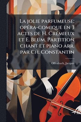 jolie parfumeuse; opÃ(c)ra-comique en 3 actes de H. CrÃ(c)mieux et E. Blum. Partition chant et piano arr. par Ch. Constantin