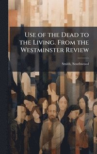 bokomslag Use of the Dead to the Living. From the Westminster Review