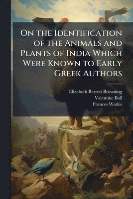 Elizabeth Barrett Browning, Valentine Ball, Frances Watkis - On the Identification of the Animals and Plants of India Which Were Known to Early Greek Authors, Häftad