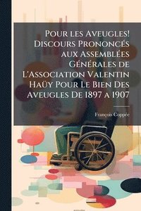 bokomslag Pour les Aveugles! Discours PrononcÃ(c)s aux AssemblÃ(c)es GÃ(c)nÃ(c)rales de L'Association Valentin HaÃ1/4y Pour Le Bien Des Aveugles De 1897 a 1907