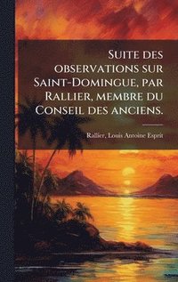 bokomslag Suite des observations sur Saint-Domingue, par Rallier, membre du Conseil des anciens.