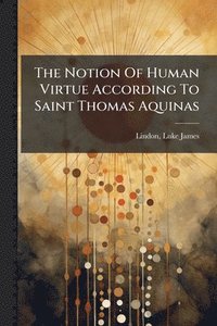 bokomslag The Notion Of Human Virtue According To Saint Thomas Aquinas