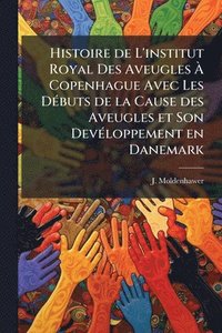 bokomslag Histoire de L'institut Royal Des Aveugles Ã¿ Copenhague Avec Les DÃ(c)buts de la Cause des Aveugles et Son DevÃ(c)loppement en Danemark