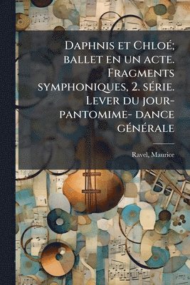 bokomslag Daphnis et ChloÃ(c); ballet en un acte. Fragments symphoniques, 2. sÃ(c)rie. Lever du jour- pantomime- dance gÃ(c)nÃ(c)rale