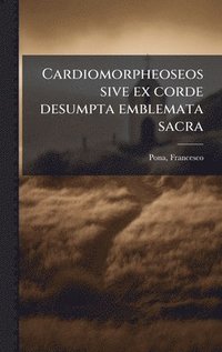 bokomslag Cardiomorpheoseos sive ex corde desumpta emblemata sacra