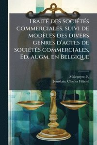 bokomslag TraitÃ(c) des sociÃ(c)tÃ(c)s commerciales, suivi de modèles des divers genres d'actes de sociÃ(c)tÃ(c)s commerciales. Ed. augm. en Belgique
