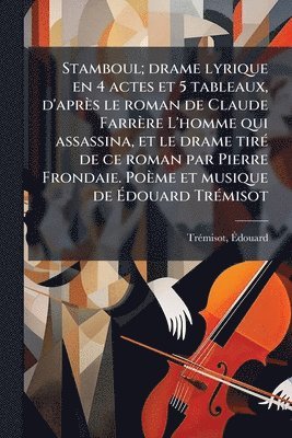 bokomslag Stamboul; drame lyrique en 4 actes et 5 tableaux, d'après le roman de Claude Farrère L'homme qui assassina, et le drame tirÃ(c) de ce roman par Pierre Frondaie. Poème et musique de Ã¿douard TrÃ(c)m...