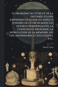 bokomslag Le problème de l'Ãatre et de la destinÃ(c)e; Ã(c)tudes expÃ(c)rimentales sur les aspects ignorÃ(c)s de l'Ãatre humain, les doubles personnalitÃ(c)s, l