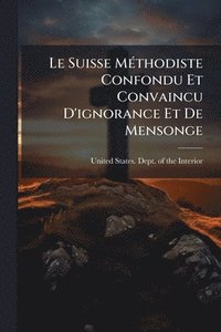 bokomslag Le Suisse MÃ(c)thodiste Confondu Et Convaincu D'ignorance Et De Mensonge