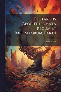 bokomslag Plutarchs Apophthegmata Regum Et Imperatorum, Part 1