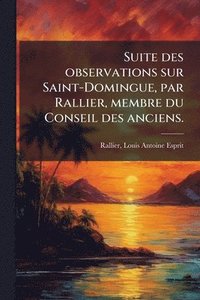 bokomslag Suite des observations sur Saint-Domingue, par Rallier, membre du Conseil des anciens.