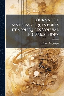 Joseph Liouville - Journal de mathÃ(c)matiques pures et appliquÃ(c)es Volume 1-10 ser.2 Index, Häftad