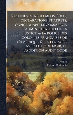 bokomslag Recueils de rÃ(c)glemens, Ã(c)dits, dÃ(c)clarations et arrÃats, concernant le commerce, l'administration de la justice, & la police des colonies françaises de l'AmÃ(c)rique, & les engagÃ(c)s. Avec ...