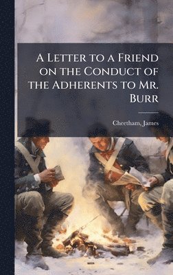 Letter to a Friend on the Conduct of the Adherents to Mr. Burr