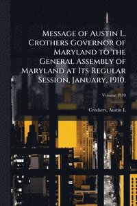 bokomslag Message of Austin L. Crothers Governor of Maryland to the General Assembly of Maryland at Its Regular Session, January, 1910.