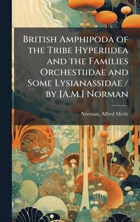 bokomslag British Amphipoda of the Tribe Hyperiidea and the Families Orchestiidae and Some Lysianassidae / by [A.M.] Norman