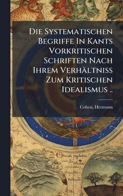 bokomslag Die Systematischen Begriffe In Kants Vorkritischen Schriften Nach Ihrem Verhältniss Zum Kritischen Idealismus ..