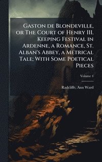 bokomslag Gaston de Blondeville, or The Court of Henry III. Keeping Festival in Ardenne, a Romance, St. Alban's Abbey, a Metrical Tale; With Some Poetical Pieces