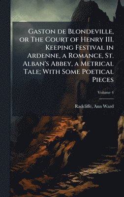 bokomslag Gaston de Blondeville, or The Court of Henry III. Keeping Festival in Ardenne, a Romance, St. Alban's Abbey, a Metrical Tale; With Some Poetical Pieces