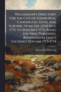 bokomslag Williamson's Directory for the City of Edinburgh, Canongate, Leith, and Suburbs, From the 25th May 1773, to 25th May 1774, Being the First Published.