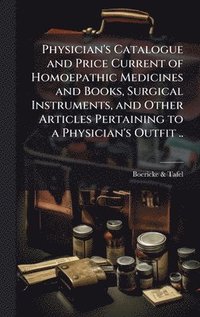 bokomslag Physician's Catalogue and Price Current of Homoepathic Medicines and Books, Surgical Instruments, and Other Articles Pertaining to a Physician's Outfi