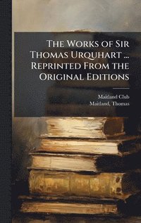 bokomslag Works of Sir Thomas Urquhart ... Reprinted From the Original Editions