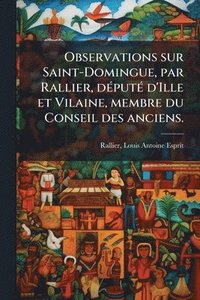 bokomslag Observations sur Saint-Domingue, par Rallier, dÃ(c)putÃ(c) d'Ille et Vilaine, membre du Conseil des anciens.