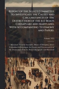 bokomslag Report of the Select Committee to Investigate the Causes and Circumstances of the Destruction of the Ice-Boats Chesapeake and Maryland, With Accompanying Testimony and Papers.