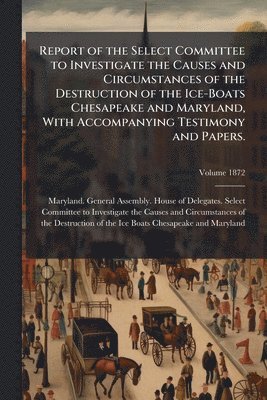 bokomslag Report of the Select Committee to Investigate the Causes and Circumstances of the Destruction of the Ice-Boats Chesapeake and Maryland, With Accompanying Testimony and Papers.
