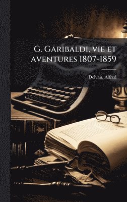 Delvau Alfred 1825-1867, Alfred, 1825-1867, Delvau, Alfred Delvau - G. Garibaldi, vie et aventures 1807-1859, Inbunden