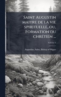 bokomslag Saint Augustin maitre de la vie spirituelle, ou, Formation du chrÃ(c)tien ...