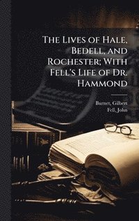 bokomslag The Lives of Hale, Bedell, and Rochester; With Fell's Life of Dr. Hammond