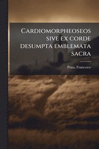 bokomslag Cardiomorpheoseos sive ex corde desumpta emblemata sacra