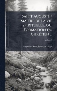 bokomslag Saint Augustin maitre de la vie spirituelle, ou, Formation du chrÃ(c)tien ...