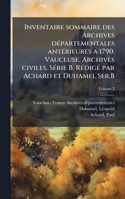bokomslag Inventaire sommaire des Archives dÃ(c)partementales antÃ(c)rieures a 1790. Vaucluse. Archives civiles. SÃ(c)rie B. RÃ(c)digÃ(c) par Achard et Duhamel Ser.B