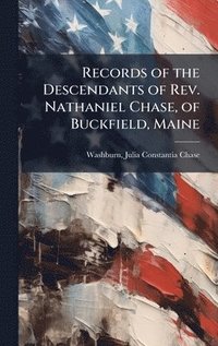 bokomslag Records of the Descendants of Rev. Nathaniel Chase, of Buckfield, Maine