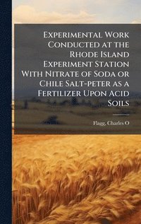 bokomslag Experimental Work Conducted at the Rhode Island Experiment Station With Nitrate of Soda or Chile Salt-peter as a Fertilizer Upon Acid Soils