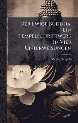 Ziegler Leopold 1881-, Leopold, 1881-, Ziegler, Ziegler - Ewige Buddha, Ein Tempelschriftwerk In Vier Unterweisungen, Inbunden