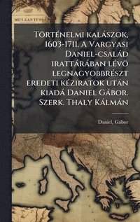 bokomslag TÃ¶rtÃ©nelmi kalÃ¡szok, 1603-1711. A Vargyasi Daniel-csalÃ¡d irattÃ¡rÃ¡ban lÃ©vÃ¶ legnagyobbrÃ©szt eredeti kÃ©ziratok utÃ¡n kiadÃ¡ Daniel GÃ¡bor. Szer