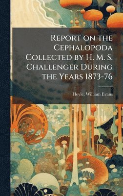 bokomslag Report on the Cephalopoda Collected by H. M. S. Challenger During the Years 1873-76