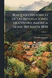 bokomslag Bosquejo HistÃ3rico de las revoluciones de Centro-AmÃ(c)rica desde 1811 hasta 1834